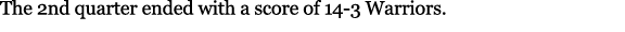The 2nd quarter ended with a score of 14 3 Warriors. 