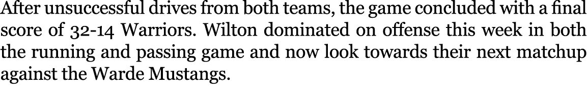 After unsuccessful drives from both teams, the game concluded with a final score of 32 14 Warriors. Wilton dominated ...