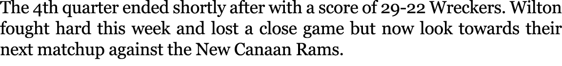 The 4th quarter ended shortly after with a score of 29 22 Wreckers. Wilton fought hard this week and lost a close gam...