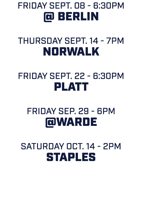 FRIDAY SEPT. 08 6:30pm @ BERLIN THURSDAY sept. 14 7pm NORWALK friday SEPT. 22 6:30pm PLATT FRIDAY sep. 29 6pm @WARDE ...