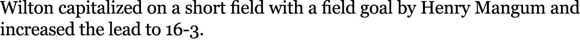 Wilton capitalized on a short field with a field goal by Henry Mangum and increased the lead to 16 3. 