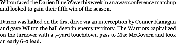 Wilton faced the Darien Blue Wave this week in an away conference matchup and looked to gain their fifth win of the s...