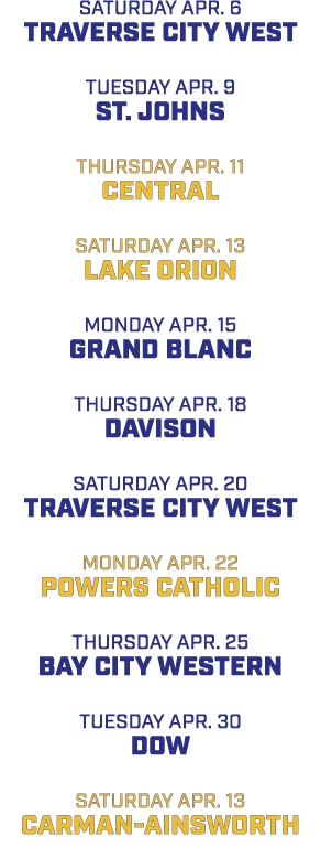 SATURDAY APR. 6 Traverse City West TUESDAY APR. 9 ST. JOHNS THURSDAY APR. 11 CENTRAL SATURDAY APR. 13 LAKE ORION MOND...