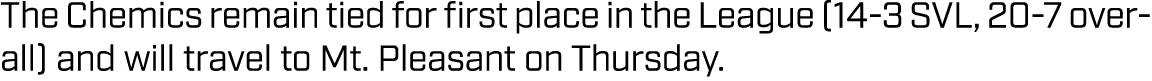 The Chemics remain tied for first place in the League (14 3 SVL, 20 7 overall) and will travel to Mt. Pleasant on Thu...