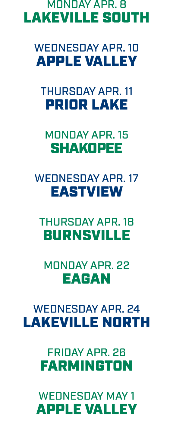 Monday Apr. 8 lakeville south wednesday apr. 10 apple valley Thursday apr. 11 prior lake Monday apr. 15 shakopee Wedn...