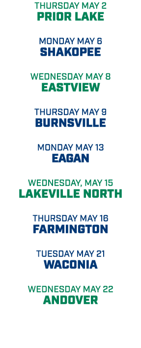 thursday may 2 prior lake monday may 6 shakopee wednesday may 8 eastview thursday may 9 burnsville monday may 13 eaga...