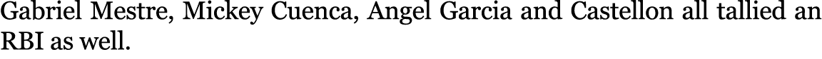 Gabriel Mestre, Mickey Cuenca, Angel Garcia and Castellon all tallied an RBI as well. 
