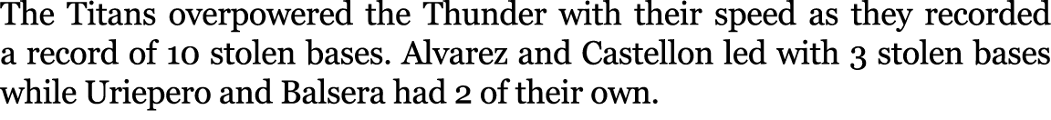 The Titans overpowered the Thunder with their speed as they recorded a record of 10 stolen bases. Alvarez and Castell...