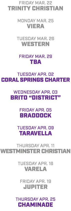 friday Mar. 22 Trinity Christian Monday Mar. 25 viera tuesday mar. 26 western friday mar. 29 TBA Tuesday ApR. 02 Cora...