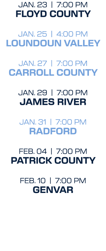 JAN. 23 | 7:00 PM FLOYD COUNTY JAN. 25 | 4:00 PM LOUNDOUN VALLEY JAN. 27 | 7:00 PM CARROLL COUNTY JAN. 29 | 7:00 PM J...