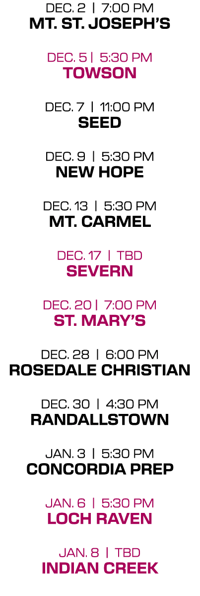 dec. 2 | 7:00 PM mt. st. joseph’s dec. 5 | 5:30 PM towson dec. 7 | 11:00 PM seed dec. 9 | 5:30 PM new hope dec. 13 | ...