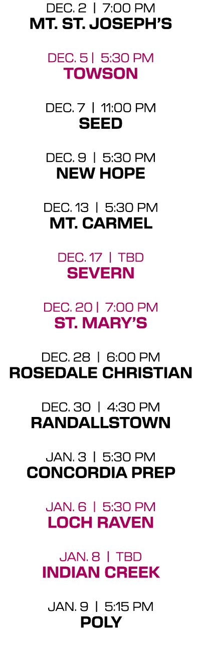 dec. 2 | 7:00 PM mt. st. joseph’s dec. 5 | 5:30 PM towson dec. 7 | 11:00 PM seed dec. 9 | 5:30 PM new hope dec. 13 | ...