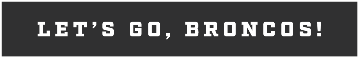 LET’S GO, BRONCOS!