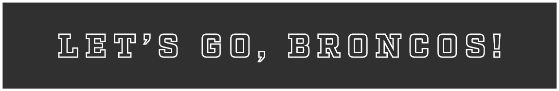 LET’S GO, BRONCOS!
