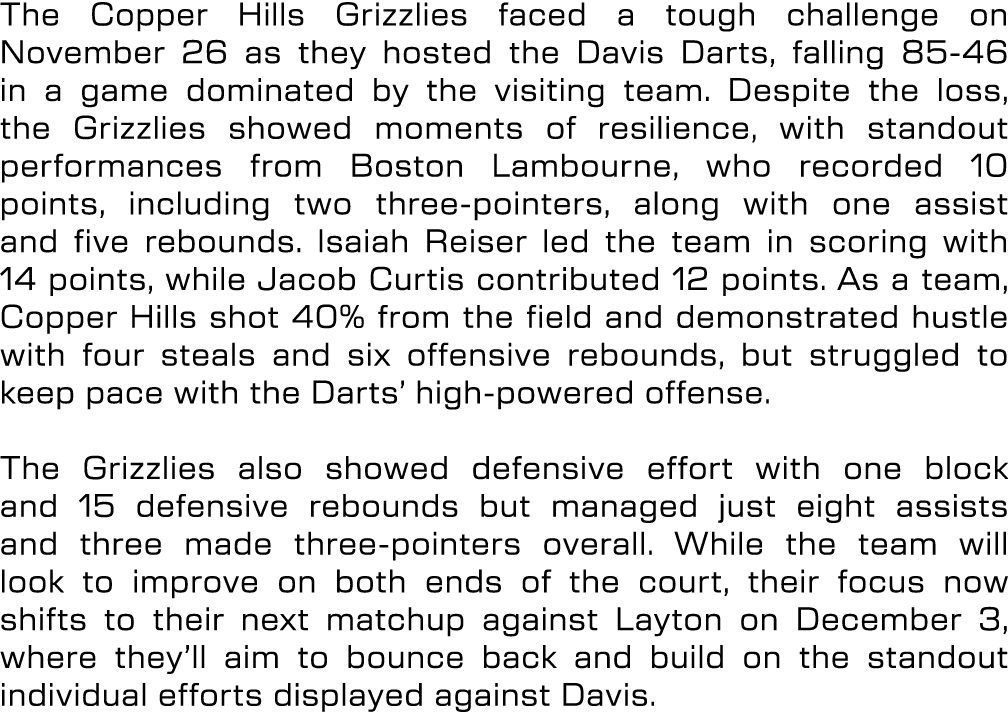 The Copper Hills Grizzlies faced a tough challenge on November 26 as they hosted the Davis Darts, falling 85 46 in a ...