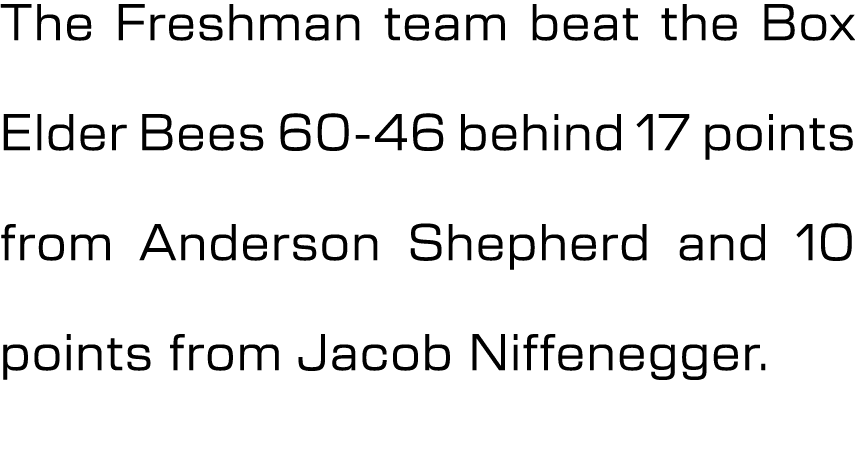 The Freshman team beat the Box Elder Bees 60 46 behind 17 points from Anderson Shepherd and 10 points from Jacob Niff...