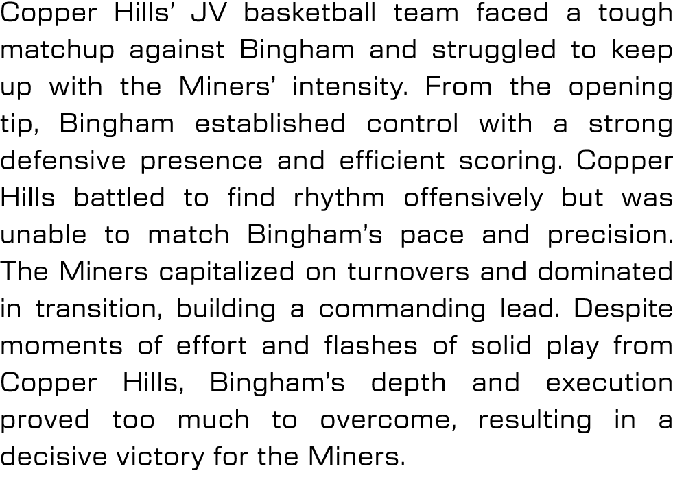 Copper Hills’ JV basketball team faced a tough matchup against Bingham and struggled to keep up with the Miners’ inte...