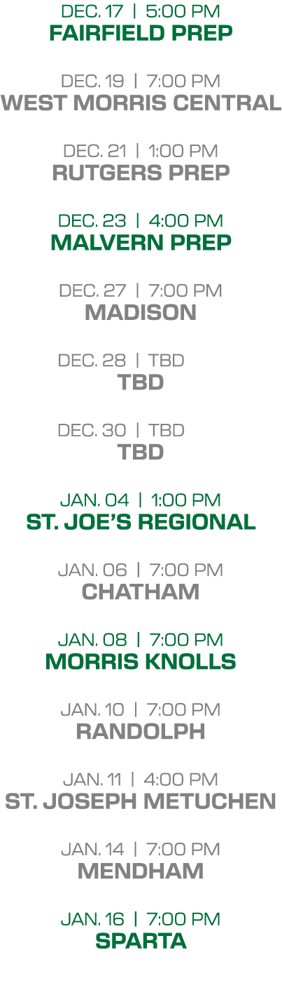 dec. 17 | 5:00 PM fairfield prep dec. 19 | 7:00 PM west morris central dec. 21 | 1:00 PM rutgers prep dec. 23 | 4:00 ...