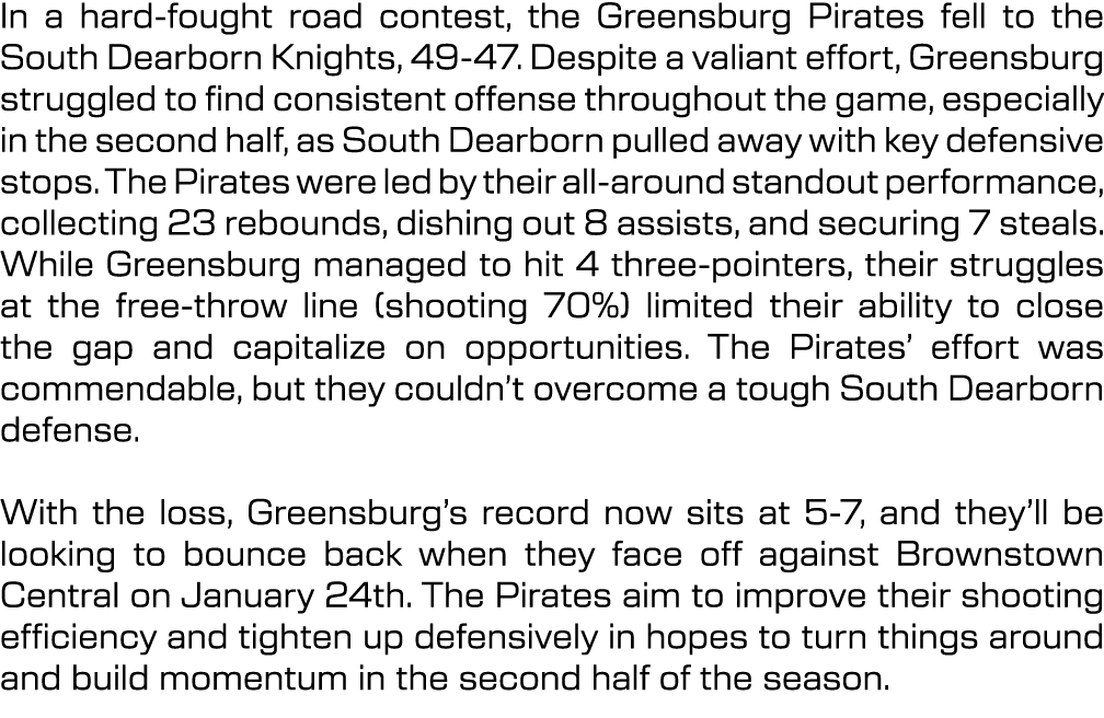 In a hard fought road contest, the Greensburg Pirates fell to the South Dearborn Knights, 49 47. Despite a valiant ef...