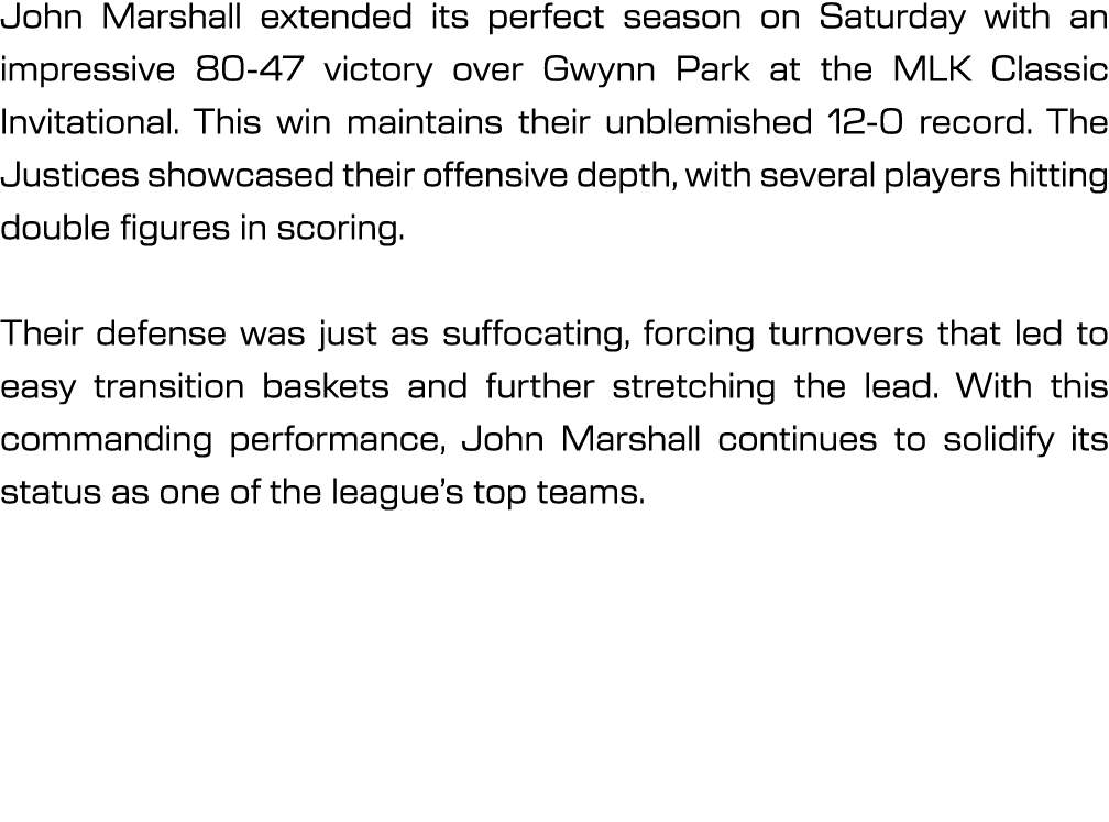 John Marshall extended its perfect season on Saturday with an impressive 80 47 victory over Gwynn Park at the MLK Cla...