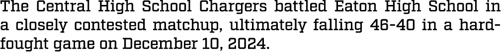 The Central High School Chargers battled Eaton High School in a closely contested matchup, ultimately falling 46 40 i...