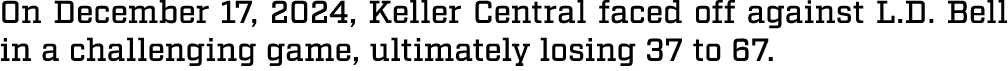 On December 17, 2024, Keller Central faced off against L.D. Bell in a challenging game, ultimately losing 37 to 67.