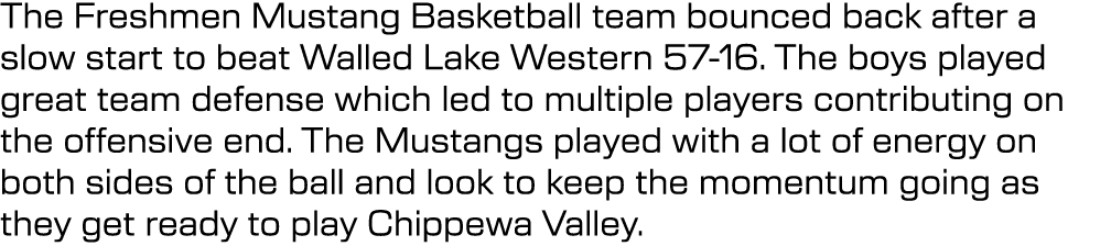 The Freshmen Mustang Basketball team bounced back after a slow start to beat Walled Lake Western 57 16. The boys play...
