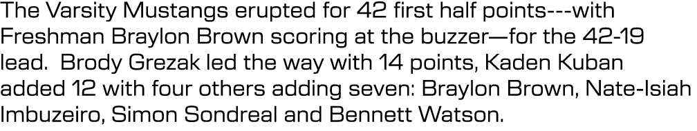 The Varsity Mustangs erupted for 42 first half points with Freshman Braylon Brown scoring at the buzzer—for the 42 19...