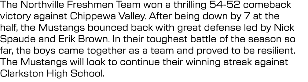 The Northville Freshmen Team won a thrilling 54 52 comeback victory against Chippewa Valley. After being down by 7 at...