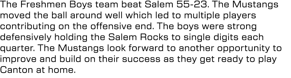 The Freshmen Boys team beat Salem 55 23. The Mustangs moved the ball around well which led to multiple players contri...