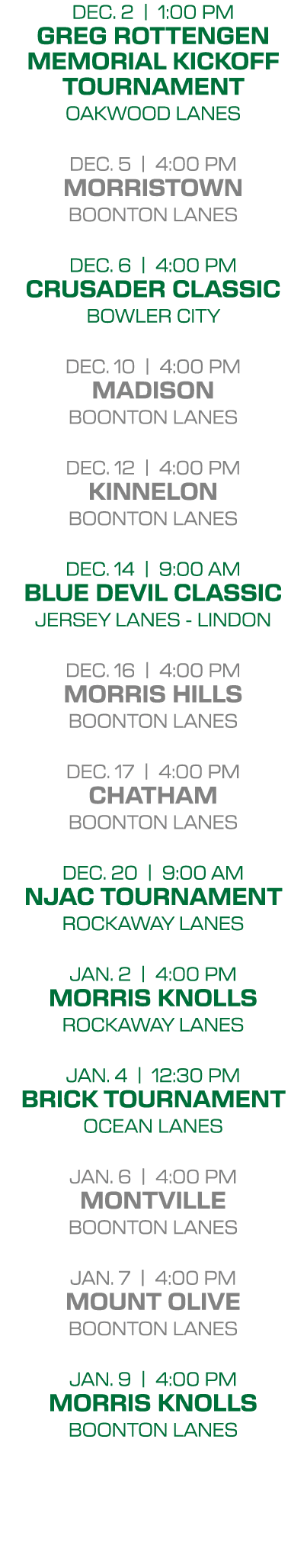 DEC. 2 | 1:00 PM GREG ROTTENGEN MEMORIAL KICKOFF TOURNAMENT OAKWOOD LANES DEC. 5 | 4:00 PM MORRISTOWN BOONTON LANES D...