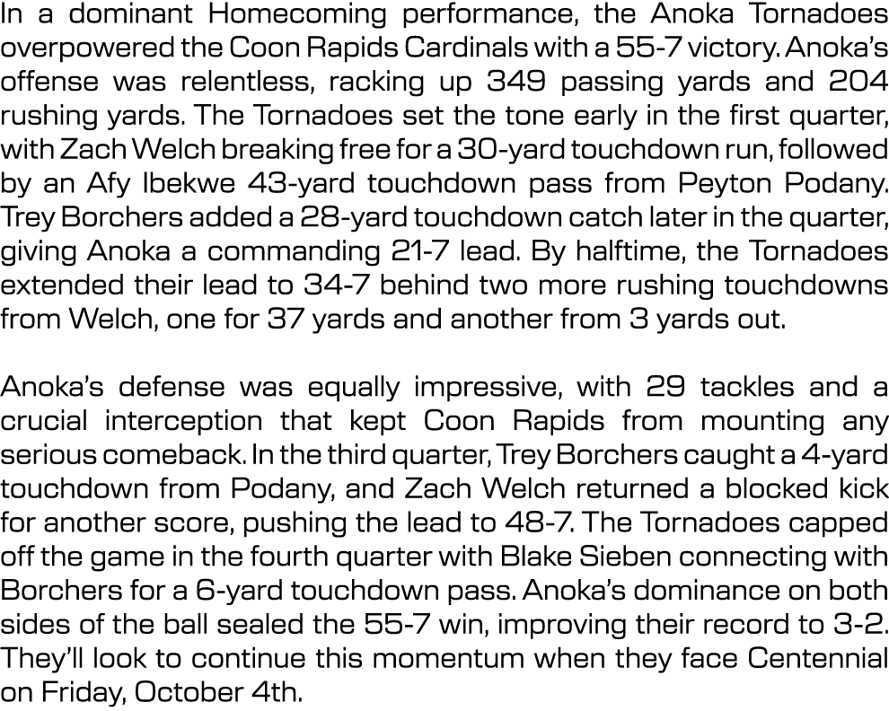 In a dominant Homecoming performance, the Anoka Tornadoes overpowered the Coon Rapids Cardinals with a 55 7 victory. ...