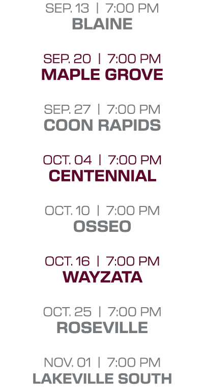 sep. 13 | 7:00 PM blaine sep. 20 | 7:00 PM maple grove sep. 27 | 7:00 PM coon rapids oct. 04 | 7:00 PM centennial oct...