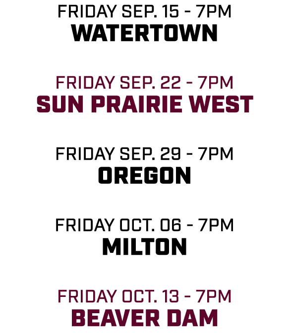friday sep. 15 7pm watertown friday sep. 22 7pm Sun Prairie west friday sep. 29 7pm oregon friday oct. 06 7pm milton ...