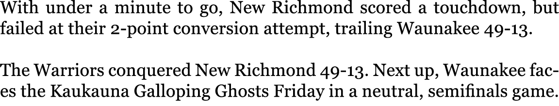 With under a minute to go, New Richmond scored a touchdown, but failed at their 2 point conversion attempt, trailing ...