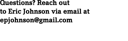 Questions? Reach out to Eric Johnson via email at epjohnson@gmail.com