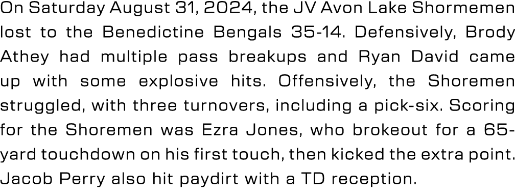 On Saturday August 31, 2024, the JV Avon Lake Shormemen lost to the Benedictine Bengals 35 14. Defensively, Brody Ath...