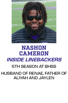 5TH SEASON AT BHSS HUSBAND OF RENAE, FATHER OF ALIYAH AND JAYLEN,INSIDE LINEBACKERS,NASHON CAMERO
