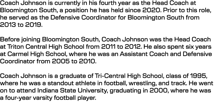 Coach Johnson is currently in his fourth year as the Head Coach at Bloomington South, a position he has held since 20...