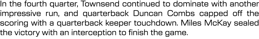 In the fourth quarter, Townsend continued to dominate with another impressive run, and quarterback Duncan Combs cappe...
