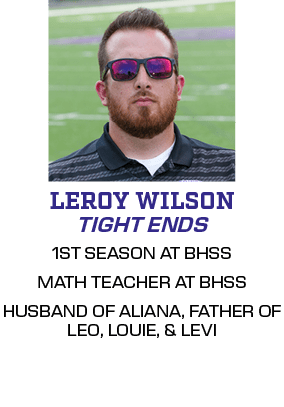 1ST SEASON AT BHSS MATH TEACHER AT BHSS HUSBAND OF ALIANA, FATHER OF LEO, LOUIE, & LEVI,TIGHT ENDS,LEROY WILSO