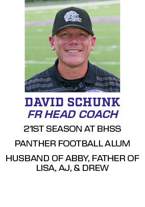 21ST SEASON AT BHSS PANTHER FOOTBALL ALUM HUSBAND OF ABBY, FATHER OF LISA, AJ, & DREW,FR HEAD COACH,DAVID SCHUN