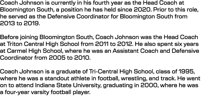 Coach Johnson is currently in his fourth year as the Head Coach at Bloomington South, a position he has held since 20...