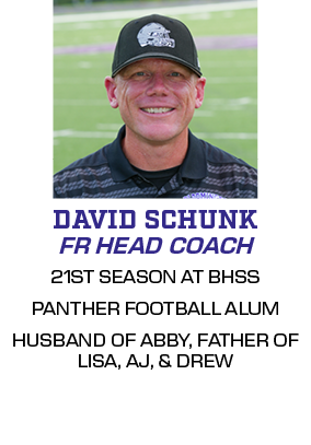 21ST SEASON AT BHSS PANTHER FOOTBALL ALUM HUSBAND OF ABBY, FATHER OF LISA, AJ, & DREW,FR HEAD COACH,DAVID SCHUN