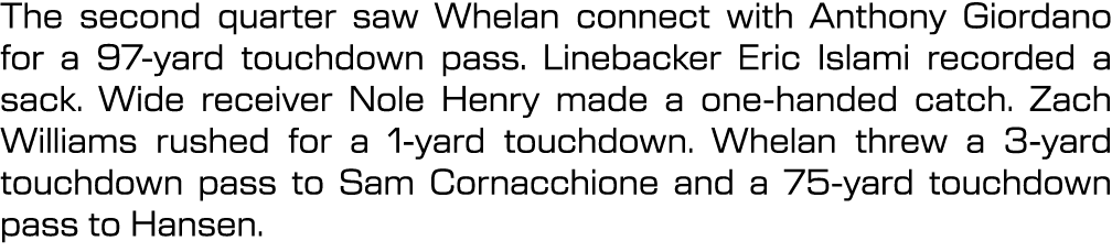 The second quarter saw Whelan connect with Anthony Giordano for a 97 yard touchdown pass. Linebacker Eric Islami reco...