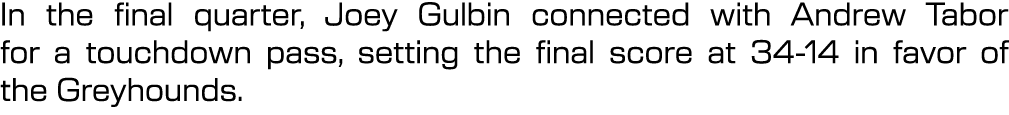 In the final quarter, Joey Gulbin connected with Andrew Tabor for a touchdown pass, setting the final score at 34 14 ...