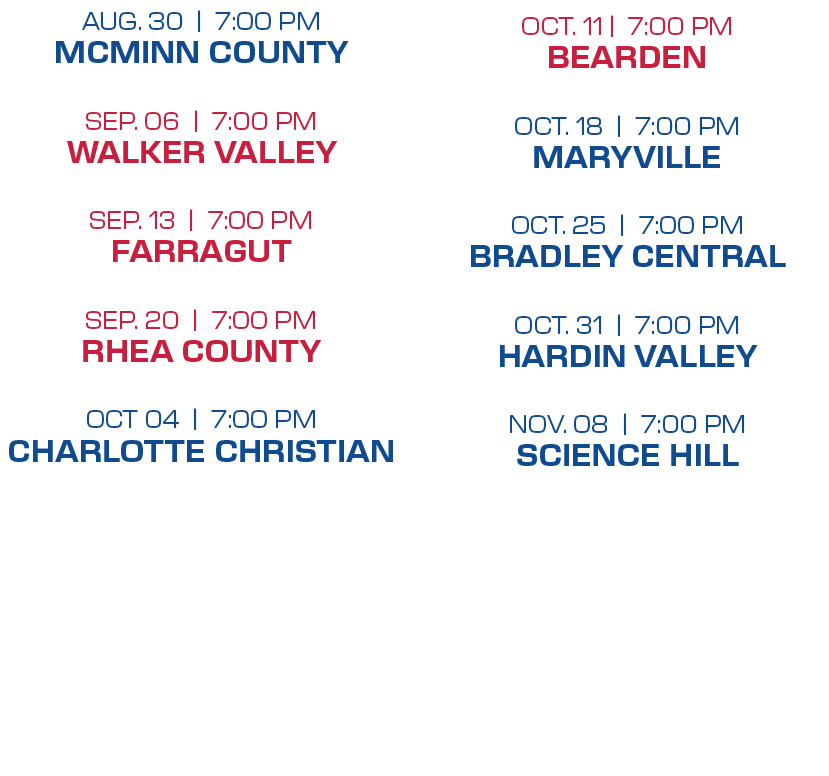 oct. 11 | 7:00 PM bearden oct. 18 | 7:00 PM maryville oct. 25 | 7:00 PM bradley central oct. 31 | 7:00 PM hardin vall...