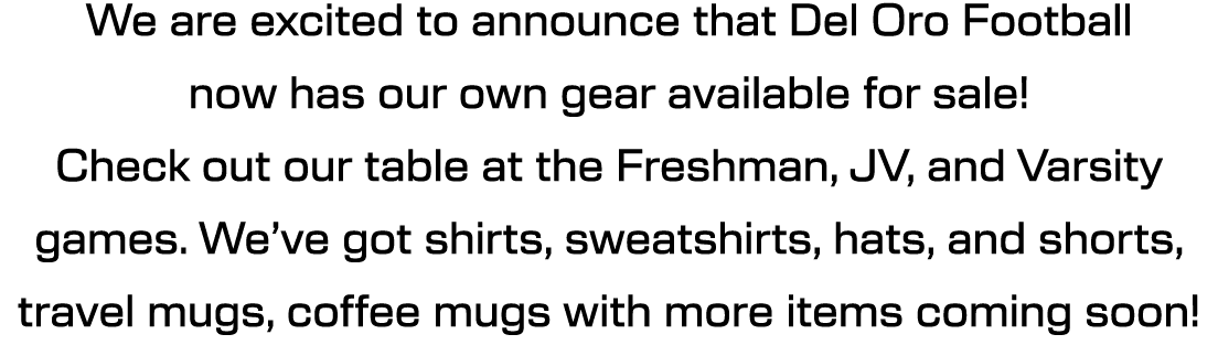 We are excited to announce that Del Oro Football now has our own gear available for sale! Check out our table at the ...