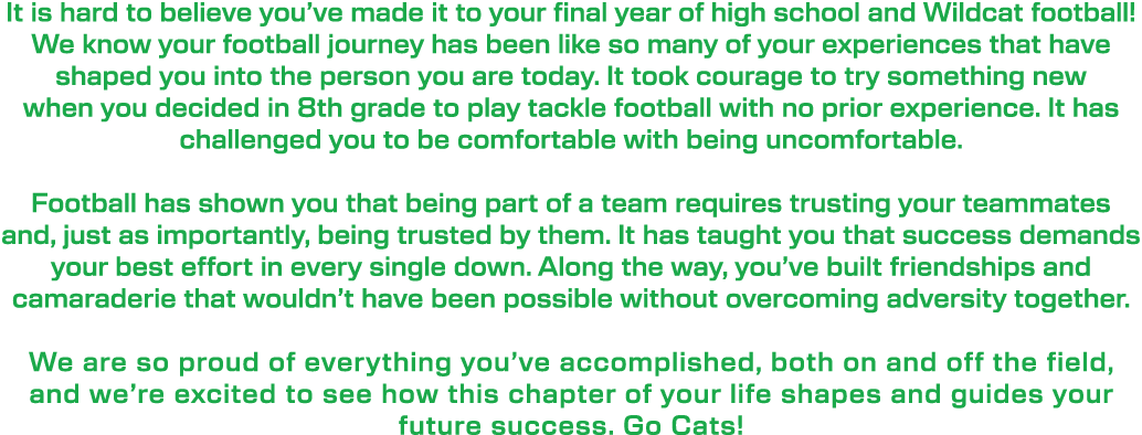 It is hard to believe you’ve made it to your final year of high school and Wildcat football! We know your football jo...