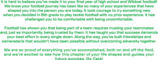 It is hard to believe you’ve made it to your final year of high school and Wildcat football! We know your football jo...